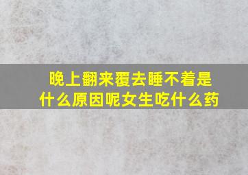 晚上翻来覆去睡不着是什么原因呢女生吃什么药