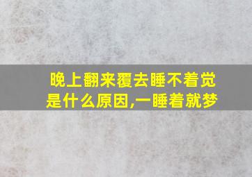 晚上翻来覆去睡不着觉是什么原因,一睡着就梦