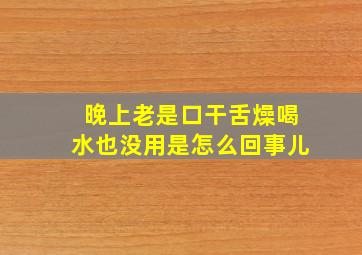 晚上老是口干舌燥喝水也没用是怎么回事儿