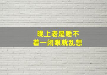 晚上老是睡不着一闭眼就乱想