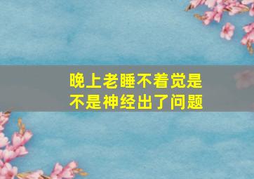 晚上老睡不着觉是不是神经出了问题