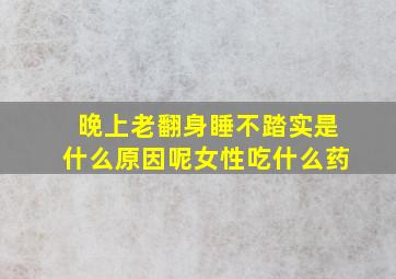 晚上老翻身睡不踏实是什么原因呢女性吃什么药