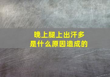 晚上腿上出汗多是什么原因造成的