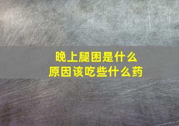 晚上腿困是什么原因该吃些什么药