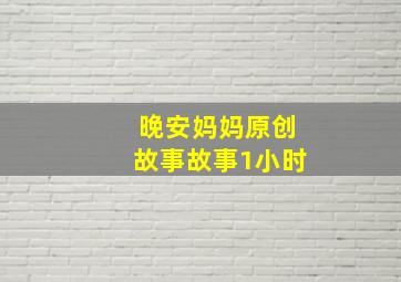 晚安妈妈原创故事故事1小时