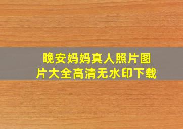 晚安妈妈真人照片图片大全高清无水印下载