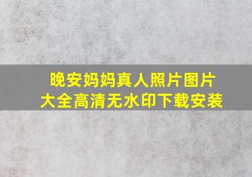 晚安妈妈真人照片图片大全高清无水印下载安装