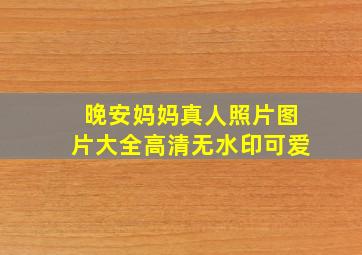 晚安妈妈真人照片图片大全高清无水印可爱