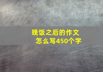 晚饭之后的作文怎么写450个字