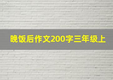 晚饭后作文200字三年级上