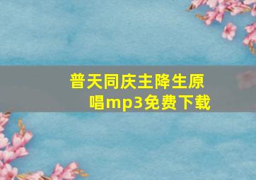 普天同庆主降生原唱mp3免费下载