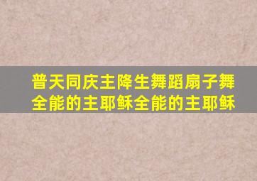 普天同庆主降生舞蹈扇子舞全能的主耶稣全能的主耶稣