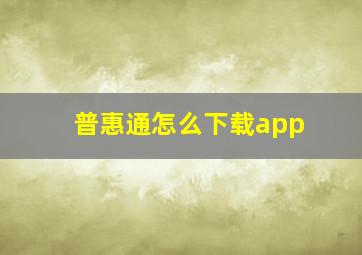 普惠通怎么下载app