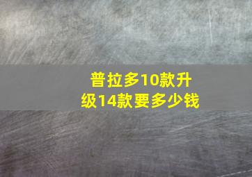 普拉多10款升级14款要多少钱