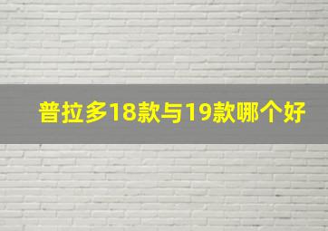 普拉多18款与19款哪个好