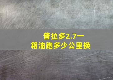 普拉多2.7一箱油跑多少公里换