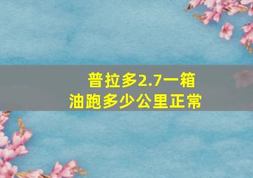 普拉多2.7一箱油跑多少公里正常