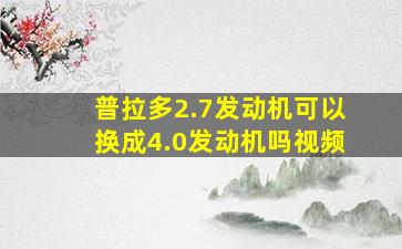 普拉多2.7发动机可以换成4.0发动机吗视频