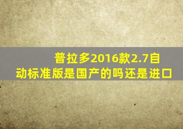 普拉多2016款2.7自动标准版是国产的吗还是进口