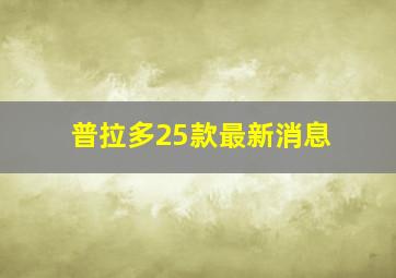 普拉多25款最新消息