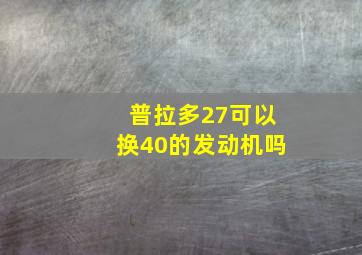 普拉多27可以换40的发动机吗