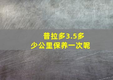 普拉多3.5多少公里保养一次呢