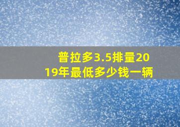 普拉多3.5排量2019年最低多少钱一辆