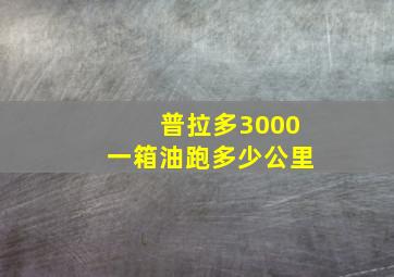 普拉多3000一箱油跑多少公里