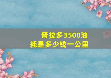 普拉多3500油耗是多少钱一公里