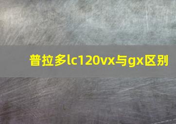 普拉多lc120vx与gx区别