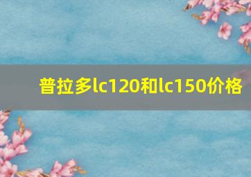 普拉多lc120和lc150价格