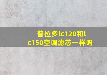 普拉多lc120和lc150空调滤芯一样吗