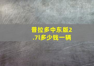 普拉多中东版2.7l多少钱一辆