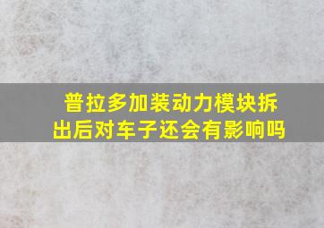 普拉多加装动力模块拆出后对车子还会有影响吗