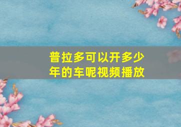 普拉多可以开多少年的车呢视频播放