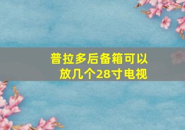 普拉多后备箱可以放几个28寸电视