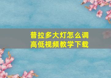 普拉多大灯怎么调高低视频教学下载