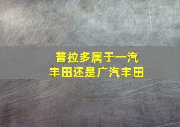 普拉多属于一汽丰田还是广汽丰田