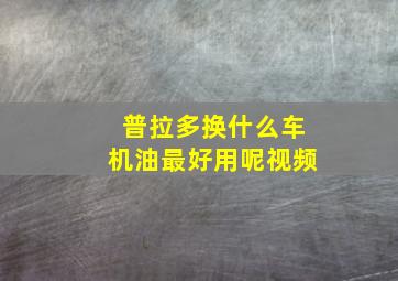 普拉多换什么车机油最好用呢视频