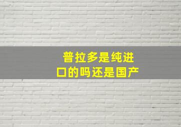 普拉多是纯进口的吗还是国产