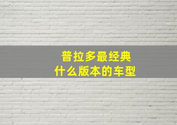 普拉多最经典什么版本的车型