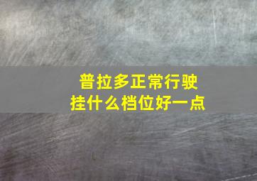 普拉多正常行驶挂什么档位好一点