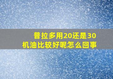 普拉多用20还是30机油比较好呢怎么回事