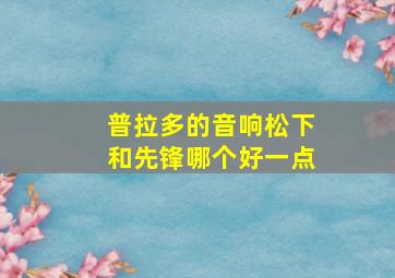 普拉多的音响松下和先锋哪个好一点