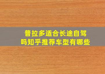 普拉多适合长途自驾吗知乎推荐车型有哪些