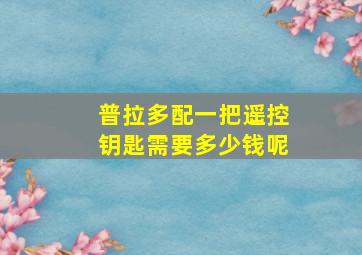 普拉多配一把遥控钥匙需要多少钱呢