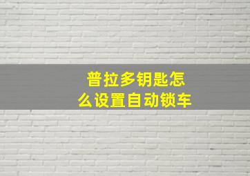 普拉多钥匙怎么设置自动锁车