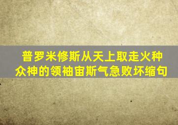 普罗米修斯从天上取走火种众神的领袖宙斯气急败坏缩句