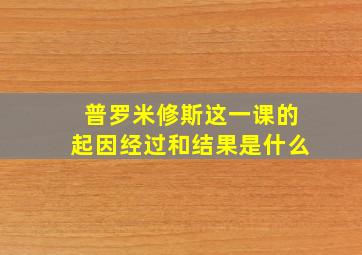 普罗米修斯这一课的起因经过和结果是什么