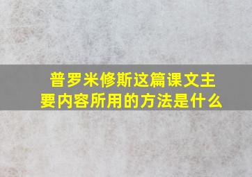 普罗米修斯这篇课文主要内容所用的方法是什么